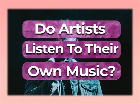 do artists listen to their own music; do they feel the pulse of their own creation?